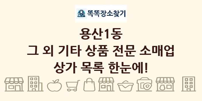 용산1동 그 외 기타 상품 전문 소매업 상가 목록 및 정보