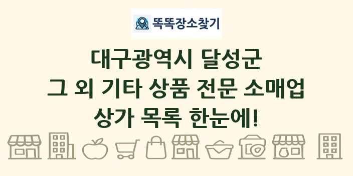 대구광역시 달성군 그 외 기타 상품 전문 소매업 상가 목록 및 정보