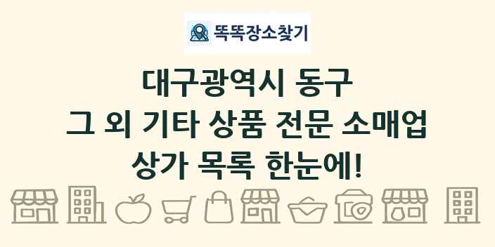 대구광역시 동구 그 외 기타 상품 전문 소매업 상가 목록 및 정보