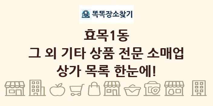 효목1동 그 외 기타 상품 전문 소매업 상가 목록 및 정보