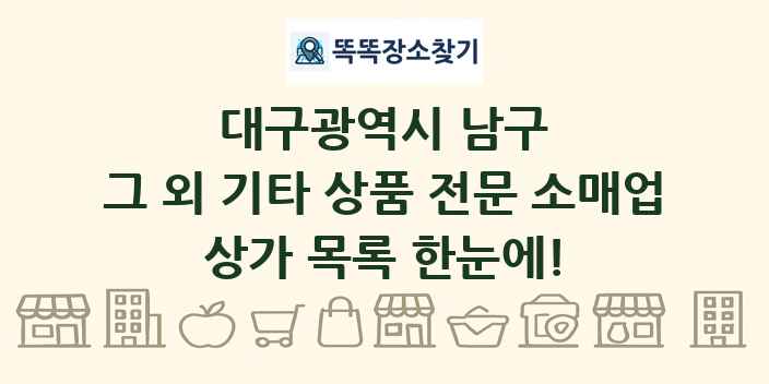 대구광역시 남구 그 외 기타 상품 전문 소매업 상가 목록 및 정보