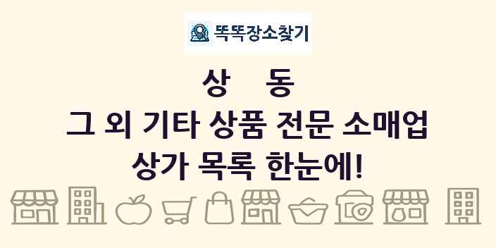 상동 그 외 기타 상품 전문 소매업 상가 목록 및 정보