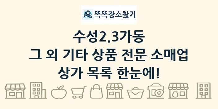 수성2.3가동 그 외 기타 상품 전문 소매업 상가 목록 및 정보