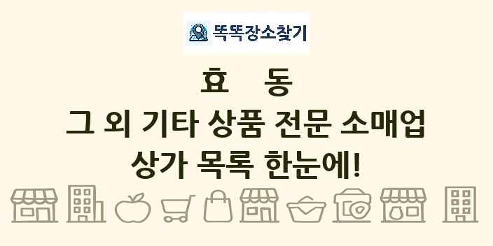 효동 그 외 기타 상품 전문 소매업 상가 목록 및 정보