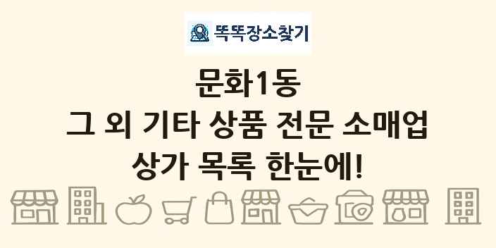 문화1동 그 외 기타 상품 전문 소매업 상가 목록 및 정보