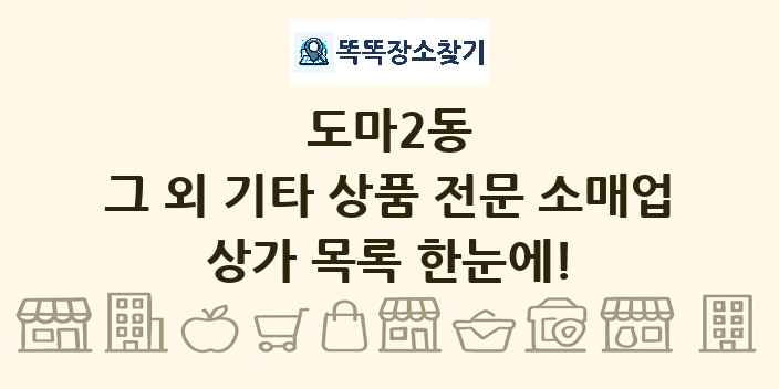 도마2동 그 외 기타 상품 전문 소매업 상가 목록 및 정보