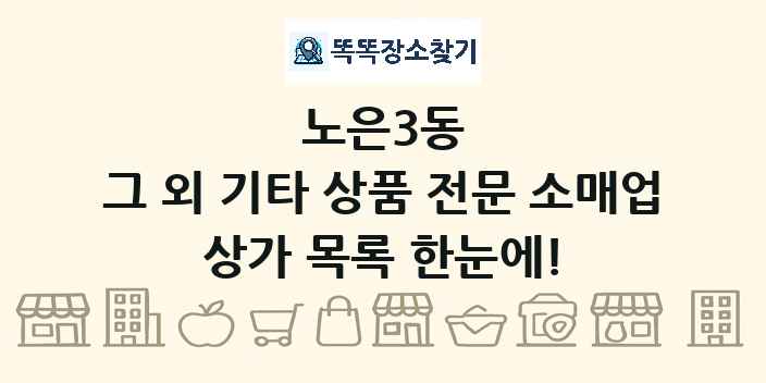 노은3동 그 외 기타 상품 전문 소매업 상가 목록 및 정보