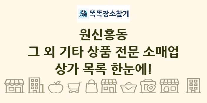 원신흥동 그 외 기타 상품 전문 소매업 상가 목록 및 정보