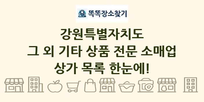 강원특별자치도 그 외 기타 상품 전문 소매업 상가 목록 및 정보