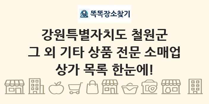 강원특별자치도 철원군 그 외 기타 상품 전문 소매업 상가 목록 및 정보