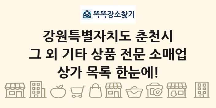 강원특별자치도 춘천시 그 외 기타 상품 전문 소매업 상가 목록 및 정보