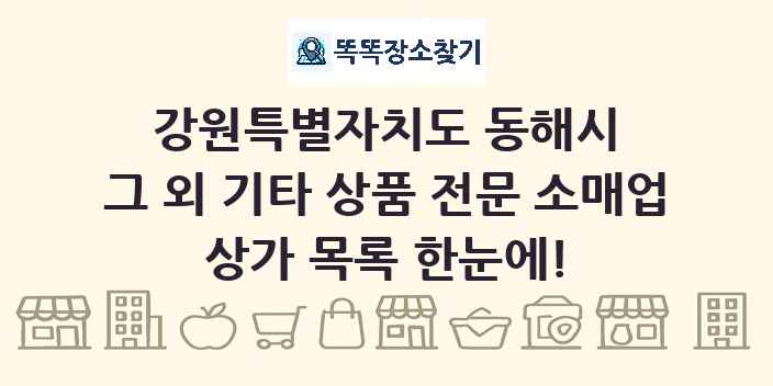 강원특별자치도 동해시 그 외 기타 상품 전문 소매업 상가 목록 및 정보