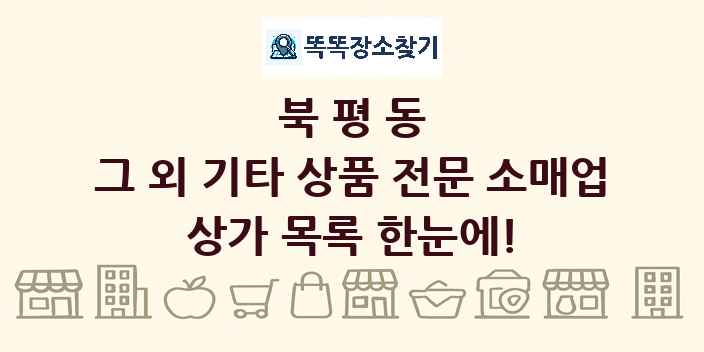 북평동 그 외 기타 상품 전문 소매업 상가 목록 및 정보