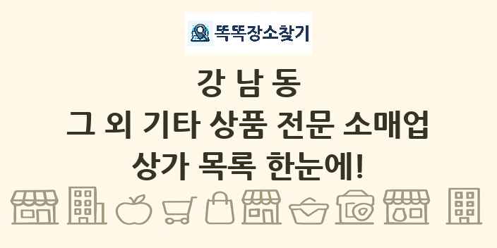 강남동 그 외 기타 상품 전문 소매업 상가 목록 및 정보
