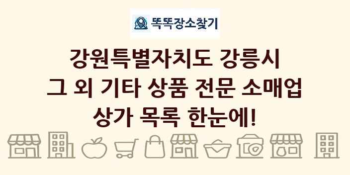 강원특별자치도 강릉시 그 외 기타 상품 전문 소매업 상가 목록 및 정보