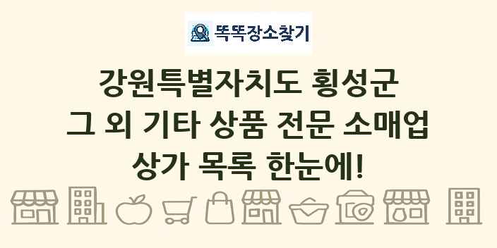 강원특별자치도 횡성군 그 외 기타 상품 전문 소매업 상가 목록 및 정보