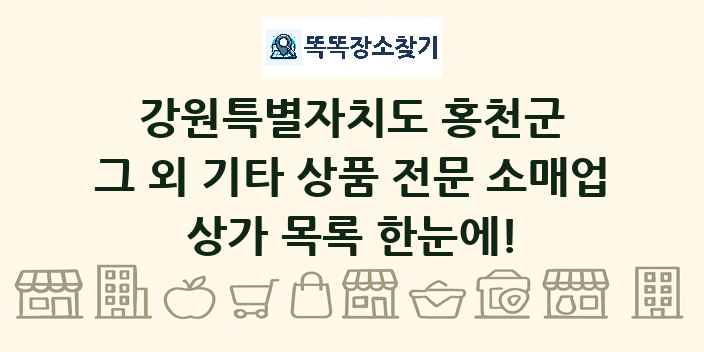 강원특별자치도 홍천군 그 외 기타 상품 전문 소매업 상가 목록 및 정보