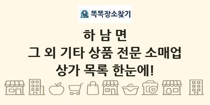 하남면 그 외 기타 상품 전문 소매업 상가 목록 및 정보