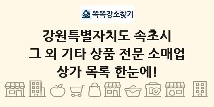 강원특별자치도 속초시 그 외 기타 상품 전문 소매업 상가 목록 및 정보