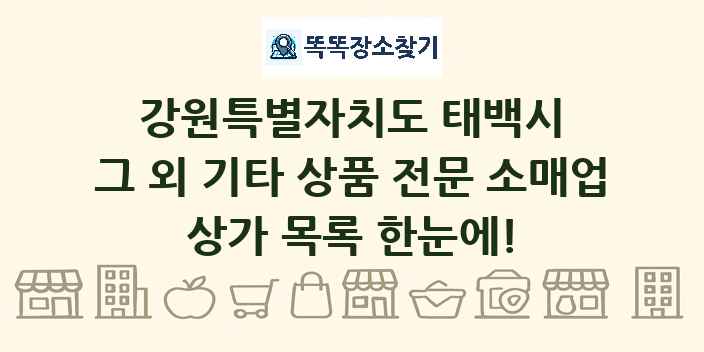 강원특별자치도 태백시 그 외 기타 상품 전문 소매업 상가 목록 및 정보