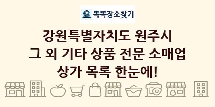 강원특별자치도 원주시 그 외 기타 상품 전문 소매업 상가 목록 및 정보