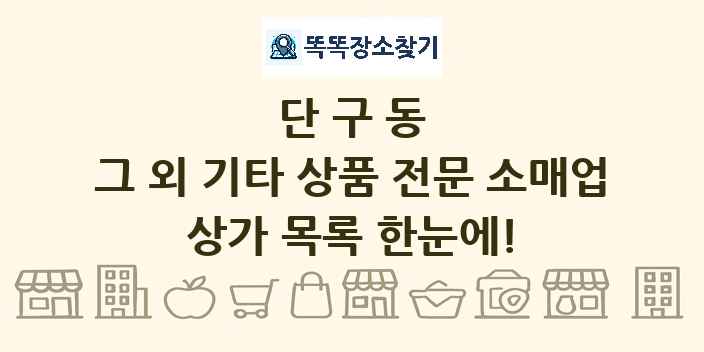 단구동 그 외 기타 상품 전문 소매업 상가 목록 및 정보