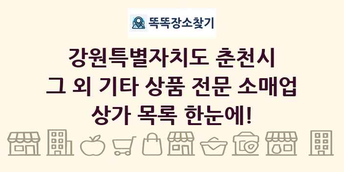 강원특별자치도 춘천시 그 외 기타 상품 전문 소매업 상가 목록 및 정보