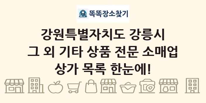강원특별자치도 강릉시 그 외 기타 상품 전문 소매업 상가 목록 및 정보