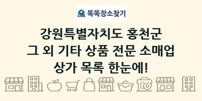 강원특별자치도 홍천군 그 외 기타 상품 전문 소매업 상가 목록 및 정보