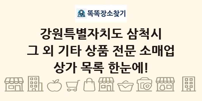강원특별자치도 삼척시 그 외 기타 상품 전문 소매업 상가 목록 및 정보