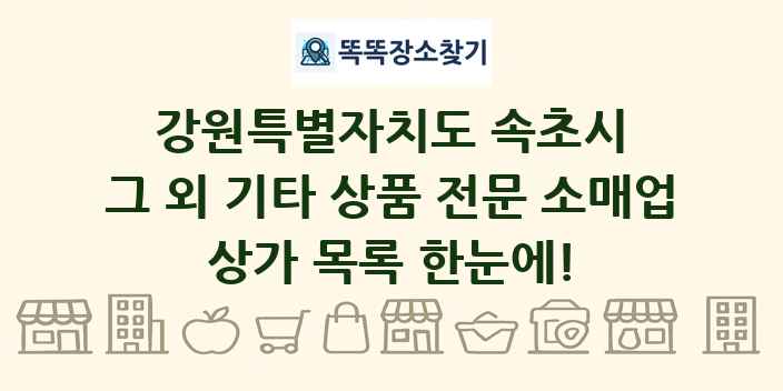 강원특별자치도 속초시 그 외 기타 상품 전문 소매업 상가 목록 및 정보
