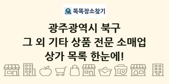 광주광역시 북구 그 외 기타 상품 전문 소매업 상가 목록 및 정보