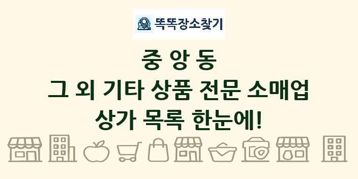 중앙동 그 외 기타 상품 전문 소매업 상가 목록 및 정보
