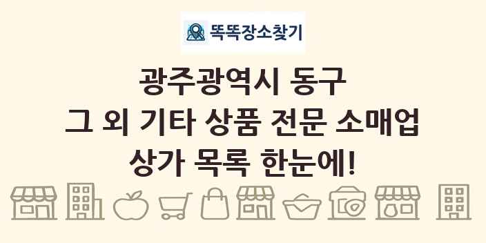광주광역시 동구 그 외 기타 상품 전문 소매업 상가 목록 및 정보