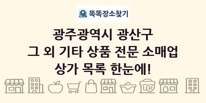 광주광역시 광산구 그 외 기타 상품 전문 소매업 상가 목록 및 정보