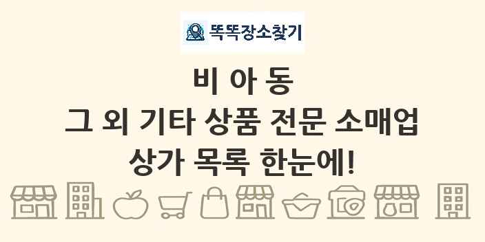 비아동 그 외 기타 상품 전문 소매업 상가 목록 및 정보