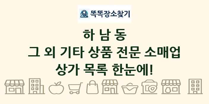 하남동 그 외 기타 상품 전문 소매업 상가 목록 및 정보