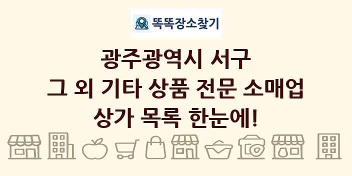광주광역시 서구 그 외 기타 상품 전문 소매업 상가 목록 및 정보