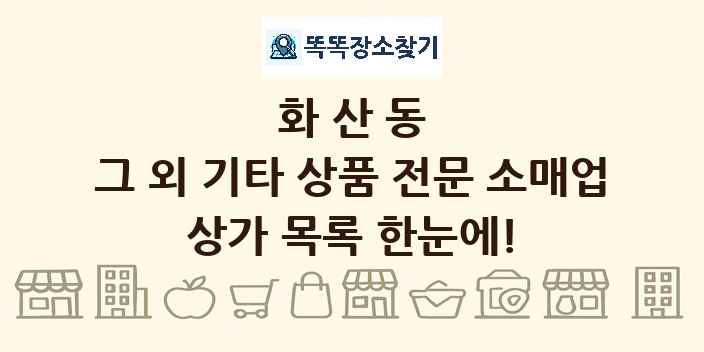 화산동 그 외 기타 상품 전문 소매업 상가 목록 및 정보
