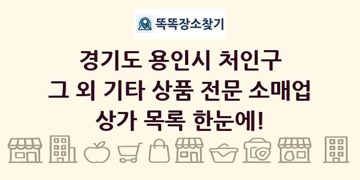 경기도 용인시 처인구 그 외 기타 상품 전문 소매업 상가 목록 및 정보