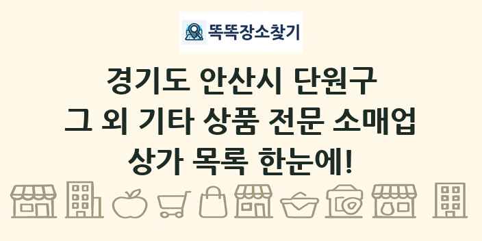 경기도 안산시 단원구 그 외 기타 상품 전문 소매업 상가 목록 및 정보