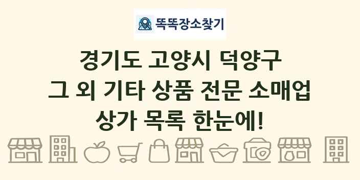 경기도 고양시 덕양구 그 외 기타 상품 전문 소매업 상가 목록 및 정보