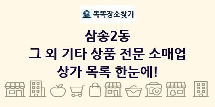 삼송2동 그 외 기타 상품 전문 소매업 상가 목록 및 정보
