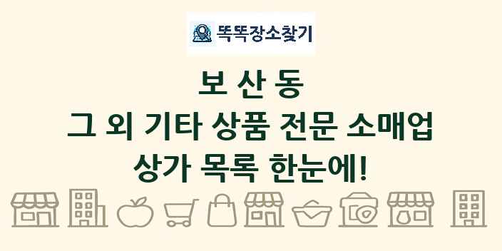 보산동 그 외 기타 상품 전문 소매업 상가 목록 및 정보