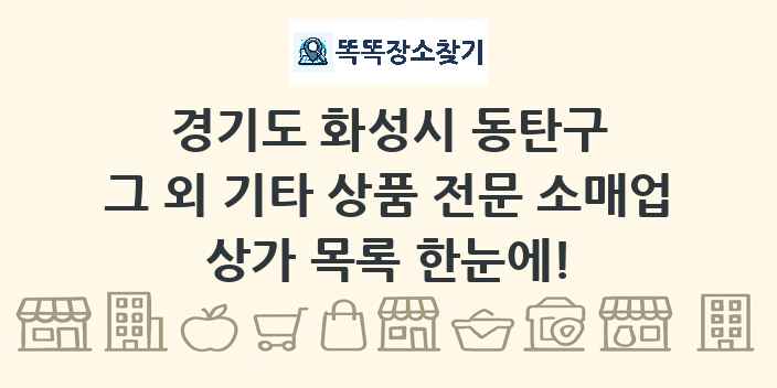 경기도 화성시 동탄구 그 외 기타 상품 전문 소매업 상가 목록 및 정보