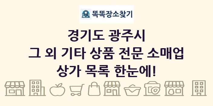 경기도 광주시 그 외 기타 상품 전문 소매업 상가 목록 및 정보