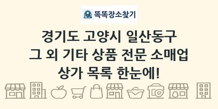 경기도 고양시 일산동구 그 외 기타 상품 전문 소매업 상가 목록 및 정보