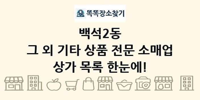 백석2동 그 외 기타 상품 전문 소매업 상가 목록 및 정보