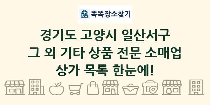 경기도 고양시 일산서구 그 외 기타 상품 전문 소매업 상가 목록 및 정보