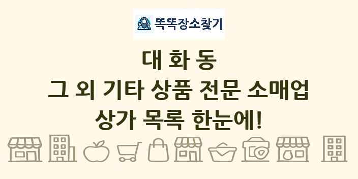 대화동 그 외 기타 상품 전문 소매업 상가 목록 및 정보